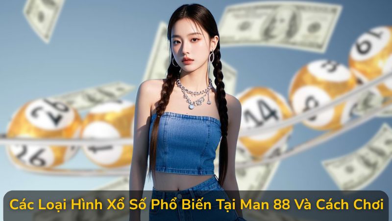Toàn Bộ Luật Chơi Xổ Số Tại Man 88 Bạn Cần Biết Trước Khi Tham Gia